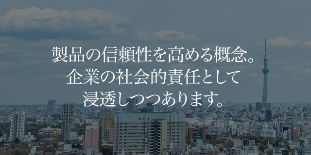 製品の信頼性を高める概念。企業の社会的責任として浸透しつつあります。