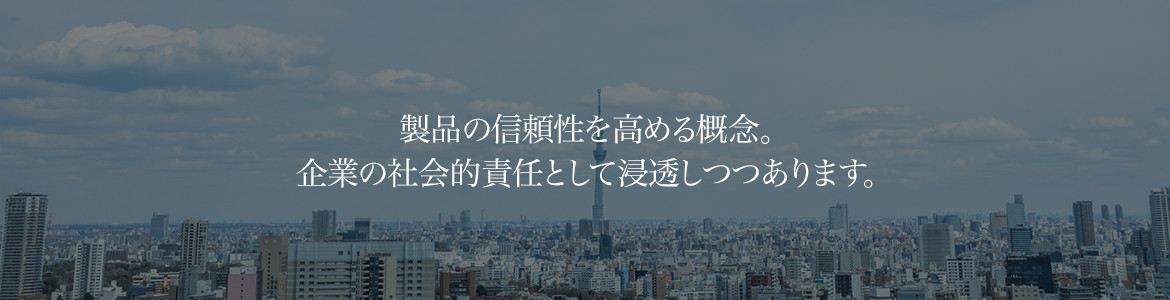 製品の信頼性を高める概念。企業の社会的責任として浸透しつつあります。