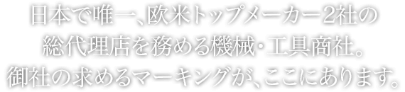 日本で唯一、欧米トップメーカー2社の総代理店を務める機械・工具商社。御社の求めるマーキングが、ここにあります。