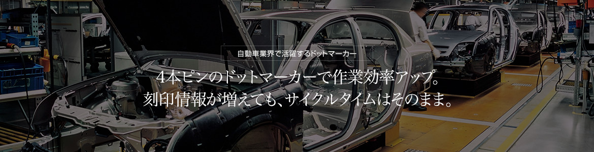 自動車業界で活躍するドットマーカー　4本ピンのドットマーカーで作業効率アップ。刻印情報が増えても、サイクルタイムはそのまま。