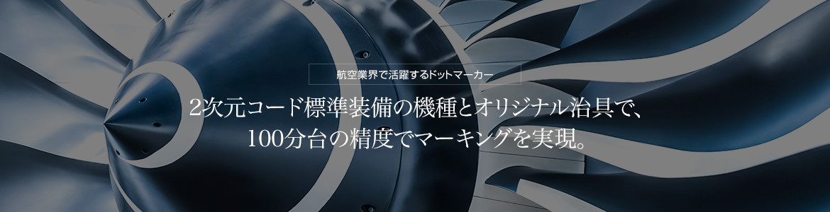 航空業界で活躍するドットマーカー　2次元コード標準装備の機種とオリジナル治具で、100分台の精度でマーキングを実現。