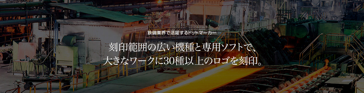 鉄鋼業界で活躍するドットマーカー　刻印範囲の広い機種と専用ソフトで、大きなワークに30種以上のロゴを刻印。