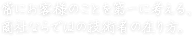 常にお客様のことを第一に考える、商社ならではの技術者の在り方。 梶田 健斗