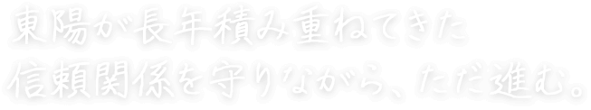 東陽が長年積み重ねてきた信頼関係を守りながら、ただ進む。 近藤　将