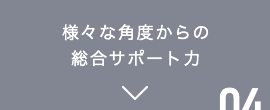 様々な角度からの総合サポート力