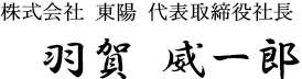 株式会社 東陽 代表取締役社長 羽賀 威一郎